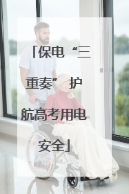 保电“三重奏” 护航高考用电安全