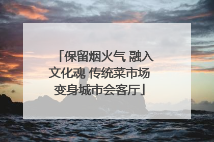 保留烟火气 融入文化魂 传统菜市场变身城市会客厅