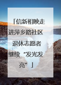 信新相映走进萍乡路社区 退休志愿者继续“发光发亮”