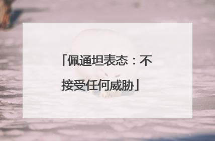 佩通坦表态：不接受任何威胁