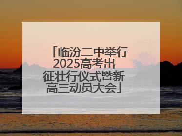 临汾二中举行2025高考出征壮行仪式暨新高三动员大会