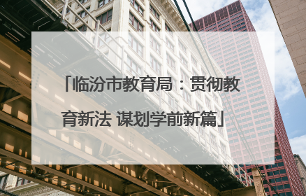 临汾市教育局：贯彻教育新法 谋划学前新篇