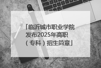 临沂城市职业学院发布2025年高职（专科）招生简章