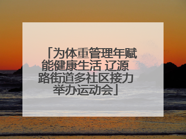 为体重管理年赋能健康生活 辽源路街道多社区接力举办运动会