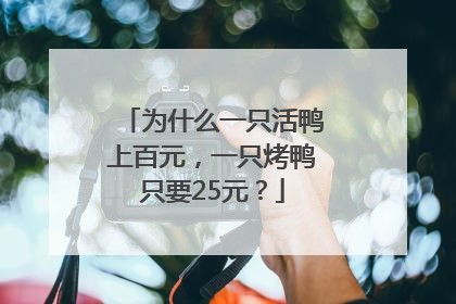 为什么一只活鸭上百元，一只烤鸭只要25元？