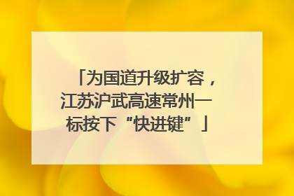 为国道升级扩容，江苏沪武高速常州一标按下“快进键”