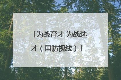 为战育才 为战选才（国防视线）