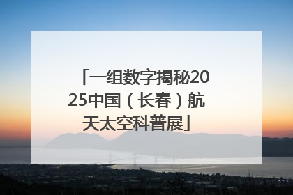 一组数字揭秘2025中国（长春）航天太空科普展