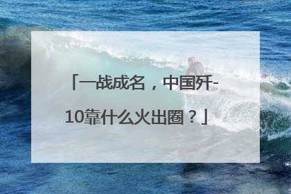 一战成名，中国歼-10靠什么火出圈？