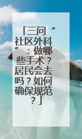 三问“社区外科”：做哪些手术？居民会去吗？如何确保规范？