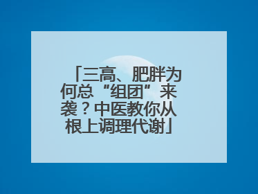 三高、肥胖为何总“组团”来袭？中医教你从根上调理代谢