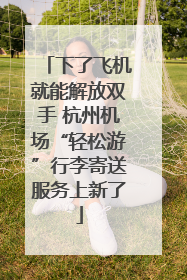 下了飞机就能解放双手 杭州机场“轻松游”行李寄送服务上新了