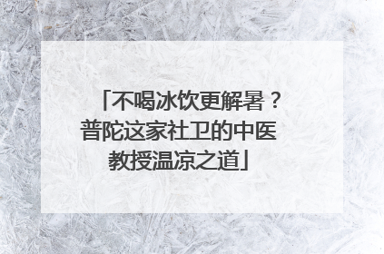 不喝冰饮更解暑？普陀这家社卫的中医教授温凉之道