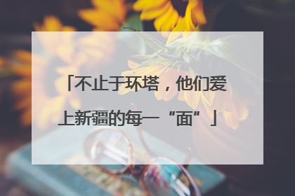 不止于环塔，他们爱上新疆的每一“面”