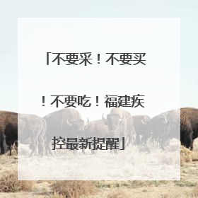 不要采！不要买！不要吃！福建疾控最新提醒