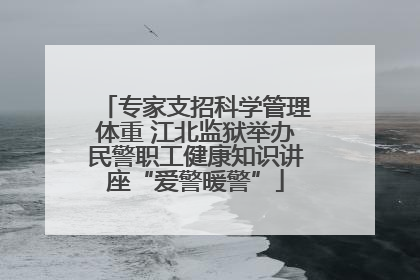 专家支招科学管理体重 江北监狱举办民警职工健康知识讲座“爱警暖警”