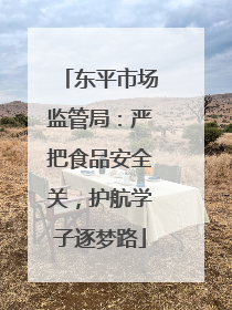 东平市场监管局：严把食品安全关，护航学子逐梦路