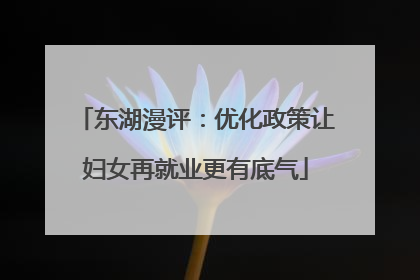 东湖漫评：优化政策让妇女再就业更有底气
