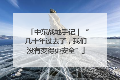 中东战地手记｜“几十年过去了，我们没有变得更安全”