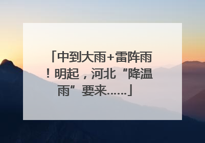 中到大雨+雷阵雨！明起，河北“降温雨”要来……