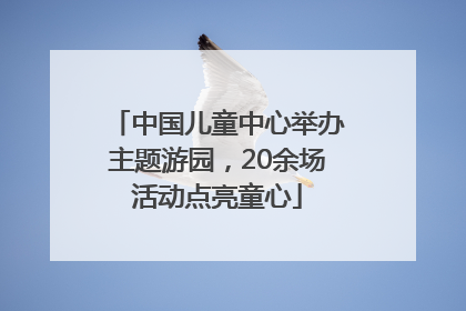 中国儿童中心举办主题游园，20余场活动点亮童心