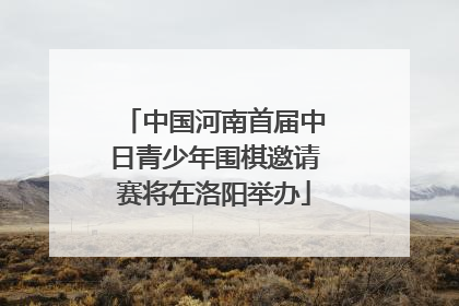 中国河南首届中日青少年围棋邀请赛将在洛阳举办