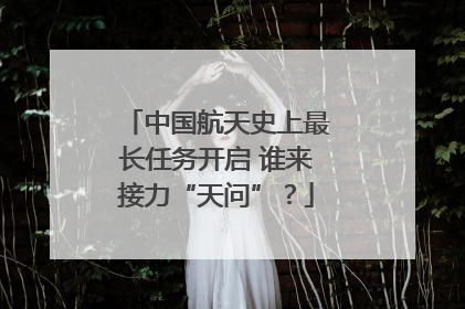 中国航天史上最长任务开启 谁来接力“天问”？