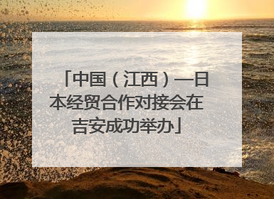 中国（江西）—日本经贸合作对接会在吉安成功举办