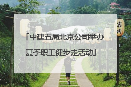 中建五局北京公司举办夏季职工健步走活动