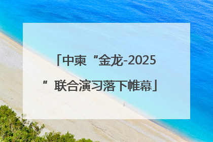 中柬“金龙-2025”联合演习落下帷幕