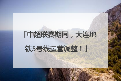 中超联赛期间，大连地铁5号线运营调整！
