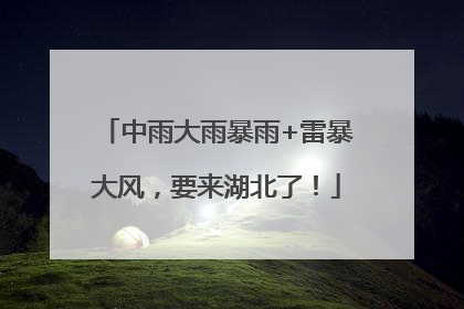 中雨大雨暴雨+雷暴大风，要来湖北了！