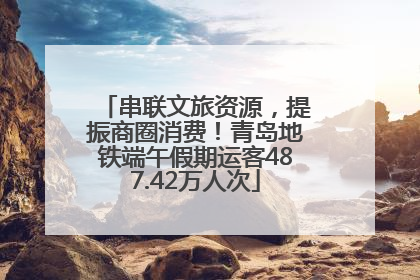 串联文旅资源，提振商圈消费！青岛地铁端午假期运客487.42万人次