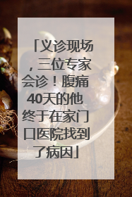 义诊现场，三位专家会诊！腹痛40天的他终于在家门口医院找到了病因