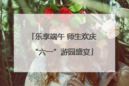 乐享端午 师生欢庆“六一”游园盛宴