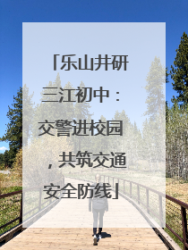 乐山井研三江初中：交警进校园，共筑交通安全防线