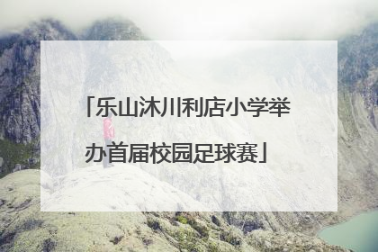 乐山沐川利店小学举办首届校园足球赛