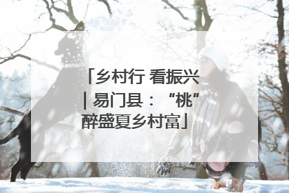 乡村行 看振兴｜易门县：“桃”醉盛夏乡村富