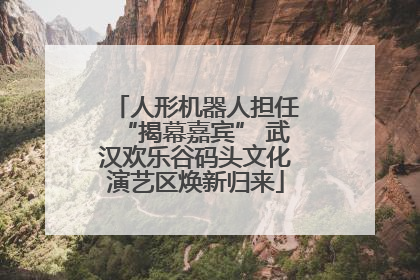 人形机器人担任“揭幕嘉宾” 武汉欢乐谷码头文化演艺区焕新归来