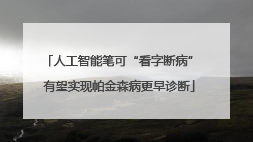 人工智能笔可“看字断病” 有望实现帕金森病更早诊断