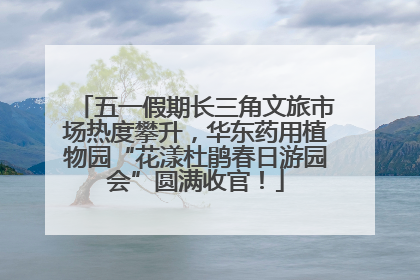 五一假期长三角文旅市场热度攀升，华东药用植物园“花漾杜鹃春日游园会”圆满收官！