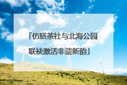 仿膳茶社与北海公园联袂激活非遗新韵