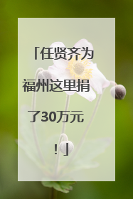 任贤齐为福州这里捐了30万元！
