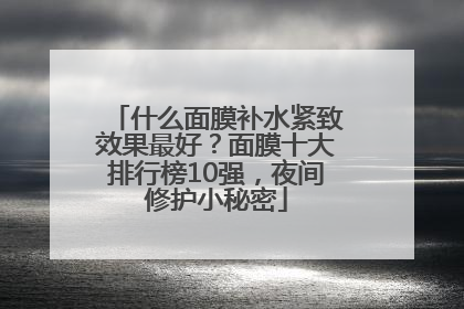 什么面膜补水紧致效果最好？面膜十大排行榜10强，夜间修护小秘密
