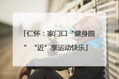 仁怀：家门口“健身圈”“近”享运动快乐