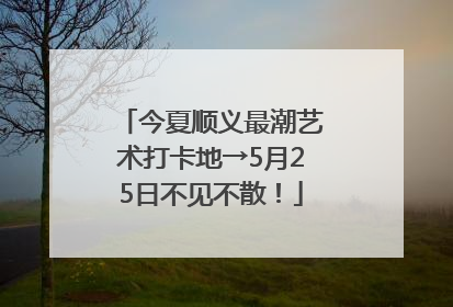 今夏顺义最潮艺术打卡地→5月25日不见不散！
