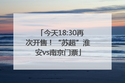 今天18:30再次开售！“苏超”淮安vs南京门票