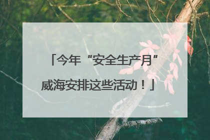 今年“安全生产月”威海安排这些活动！