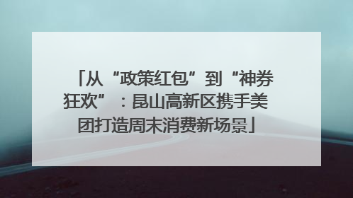 从“政策红包”到“神券狂欢”：昆山高新区携手美团打造周末消费新场景