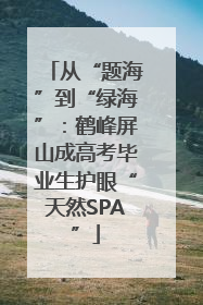从“题海”到“绿海”：鹤峰屏山成高考毕业生护眼“天然SPA”